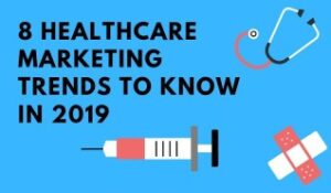 Top 8 Healthcare Marketing Trends to Know In 2019